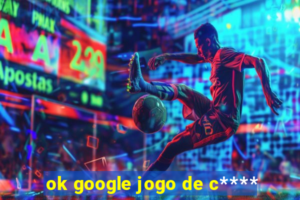 ok google jogo de c****